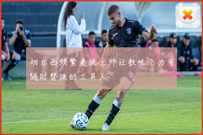 切尔西频繁更换主帅让教练沦为可随时替换的工具人
