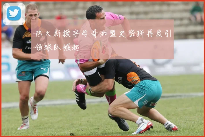 热火新援字母哥加盟史密斯再度引领球队崛起