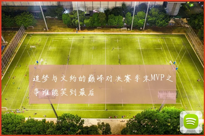 追梦与文约的巅峰对决赛季末MVP之争谁能笑到最后