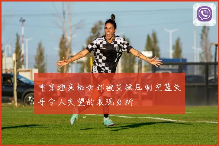 申京迎来机会却被艾顿压制空篮失手令人失望的表现分析